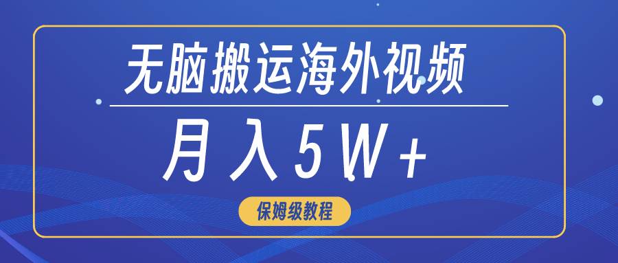 无脑搬运海外短视频，3分钟上手0门槛，月入5W+-天天有课网
