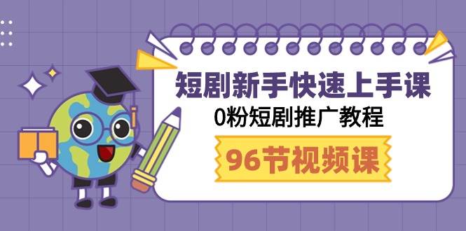 短剧新手快速上手课，0粉短剧推广教程（98节视频课）-天天有课网