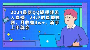 2024最新QQ短视频无人直播、24小时直播短剧,月收益3w+,新手上手就会-天天有课网
