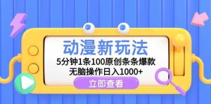 动漫新玩法,5分钟1条100原创条条爆款,无脑操作日入1000+-天天有课网