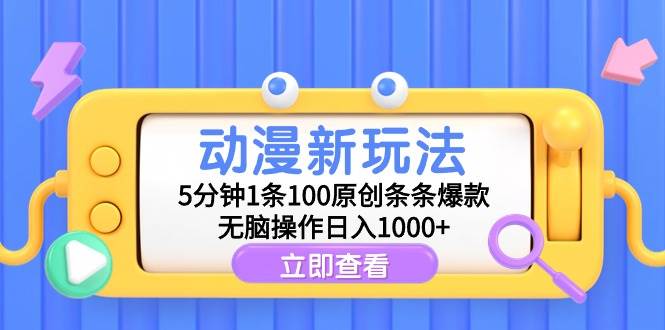 动漫新玩法，5分钟1条100原创条条爆款，无脑操作日入1000+-天天有课网