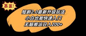 短剧2.0最新升级玩法,小白也能快速入门,无脑搬运日入200+-天天有课网
