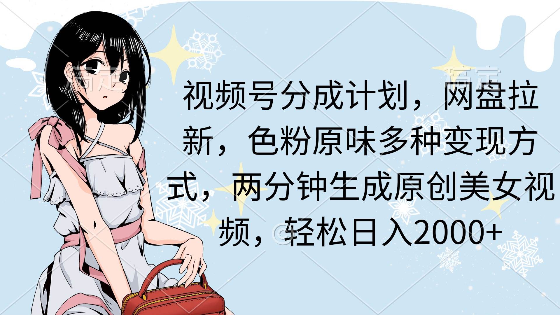 视频号分成计划，网盘拉新，色粉原味多种变现方式，两分钟生成原创美女…-天天有课网