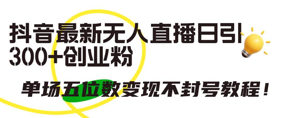 抖音最新无人直播日引300+创业粉，单场五位数变现不封号教程！-天天有课网