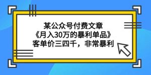 某公众号付费文章《月入30万的暴利单品》客单价三四千,非常暴利-天天有课网