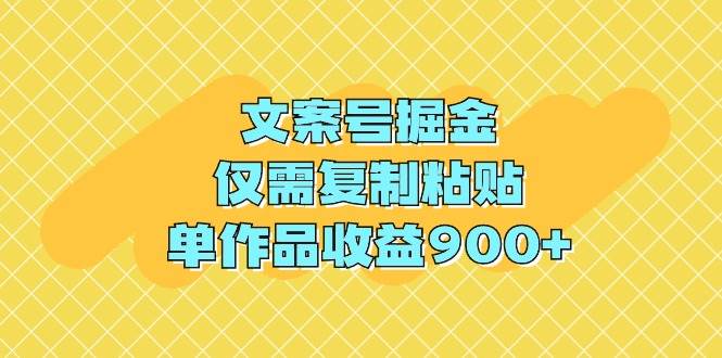 文案号掘金，仅需复制粘贴，单作品收益900+-天天有课网