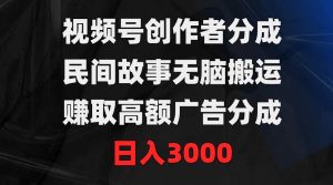 视频号创作者分成,民间故事无脑搬运,赚取高额广告分成,日入3000-天天有课网