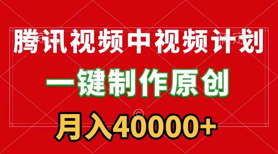 腾讯视频APP中视频计划，一键制作，刷爆流量分成收益，月入40000+附软件-天天有课网