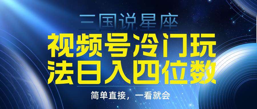 视频号掘金冷门玩法，三国星座赛道，日入四位数（教程+素材）-天天有课网