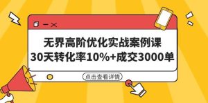 无界高阶优化实战案例课,30天转化率10%+成交3000单(8节课)-天天有课网