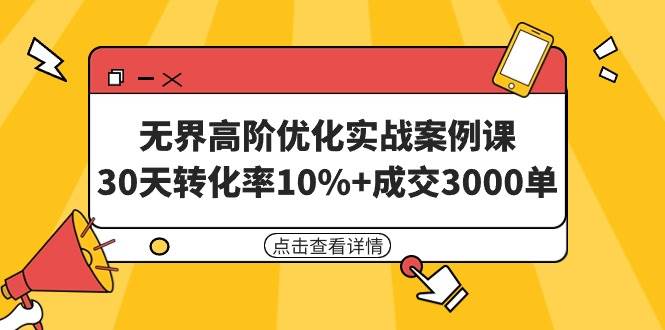无界高阶优化实战案例课，30天转化率10%+成交3000单（8节课）-天天有课网
