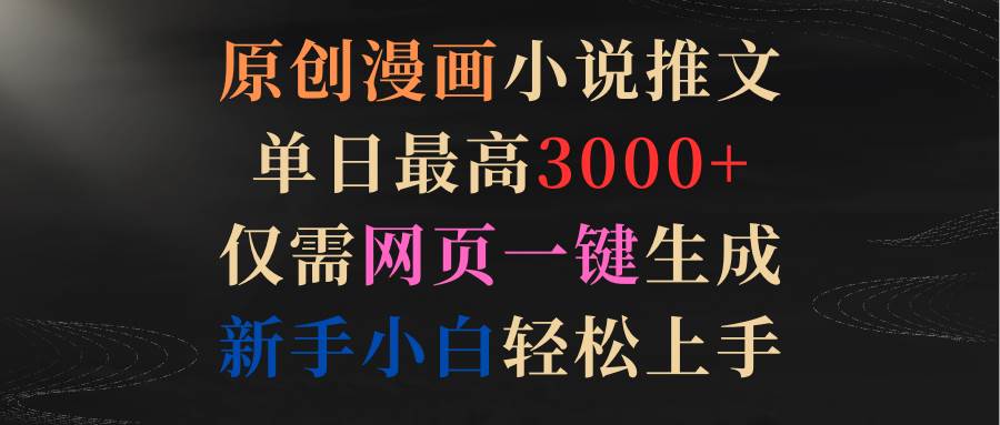 原创漫画小说推文，单日最高3000+仅需网页一键生成 新手轻松上手-天天有课网