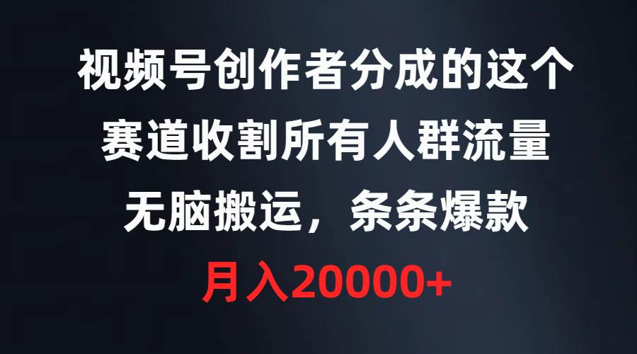 视频号创作者分成的这个赛道，收割所有人群流量，无脑搬运，条条爆款，…-天天有课网