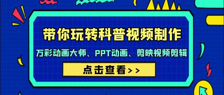 带你玩转科普视频 制作：万彩动画大师、PPT动画、剪映视频剪辑（44节课）-天天有课网