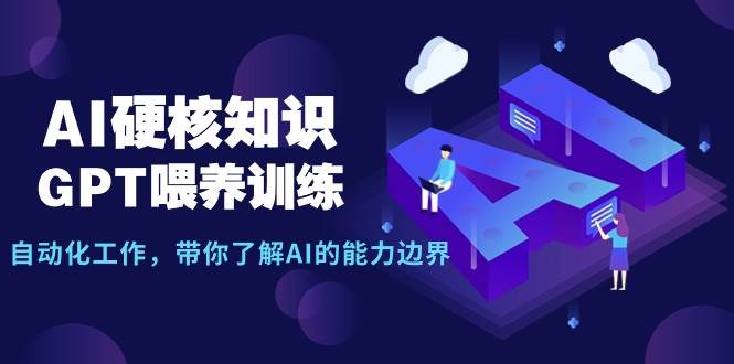 AI硬核知识-GPT喂养训练，自动化工作，带你了解AI的能力边界（10节课）-天天有课网