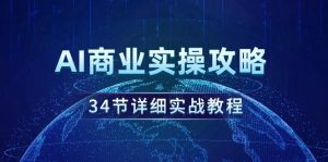 AI商业实操攻略,34节详细实战教程!-天天有课网