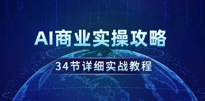 AI商业实操攻略，34节详细实战教程！-天天有课网