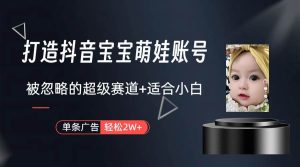 打造抖音宝宝账号，一条广告2W，大部分人忽略的超级赛道（教程+素材+软件）-天天有课网