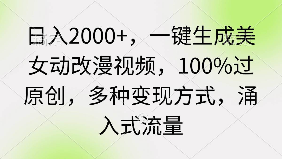 日入2000+，一键生成美女动改漫视频，100%过原创，多种变现方式 涌入式流量-天天有课网