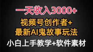 一天收入3000+，视频号创作者AI创作鬼故事玩法，条条爆流量，小白也能轻…-天天有课网