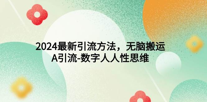 2024最新引流方法，无脑搬运，A引流-数字人人性思维-天天有课网