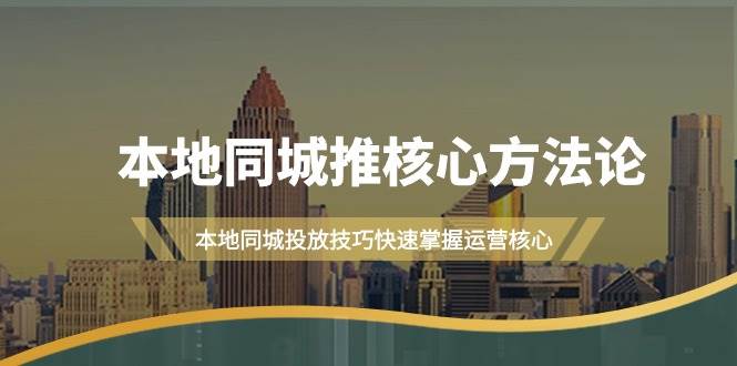 本地同城·推核心方法论，本地同城投放技巧快速掌握运营核心（16节课）-天天有课网