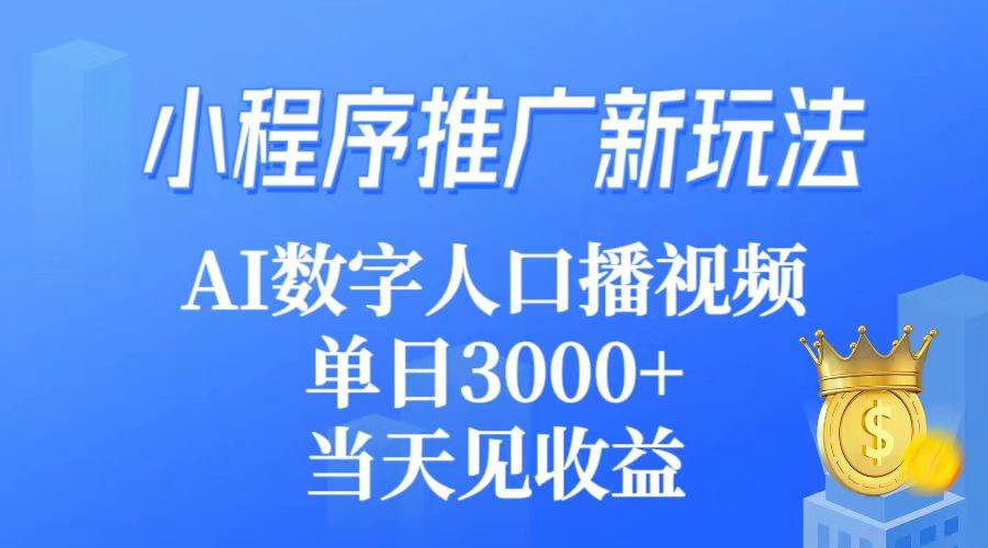小程序推广新玩法，AI数字人口播视频，单日3000+，当天见收益-天天有课网
