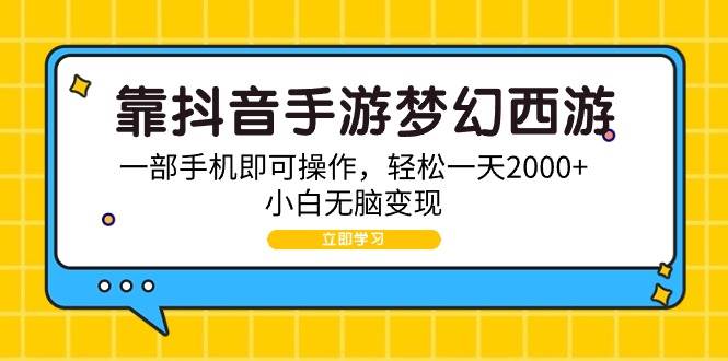 靠抖音手游梦幻西游，一部手机即可操作，轻松一天2000+，小白无脑变现-天天有课网
