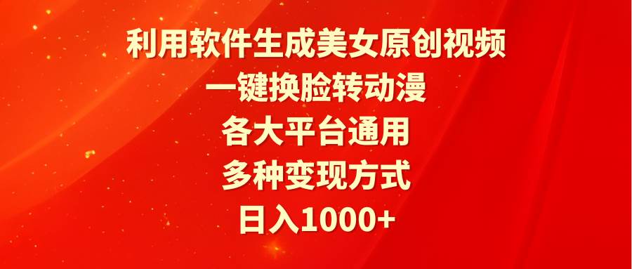 利用软件生成美女原创视频，一键换脸转动漫，各大平台通用，多种变现方式-天天有课网