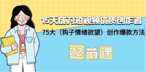 15天成为短视频-优质创作者+75大（钩子-情绪欲望）创作爆款方法-22节课-天天有课网