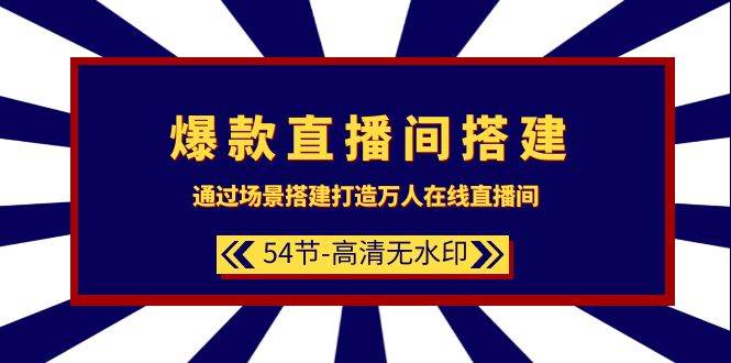 爆款直播间-搭建：通过场景搭建-打造万人在线直播间（54节-高清无水印）-天天有课网