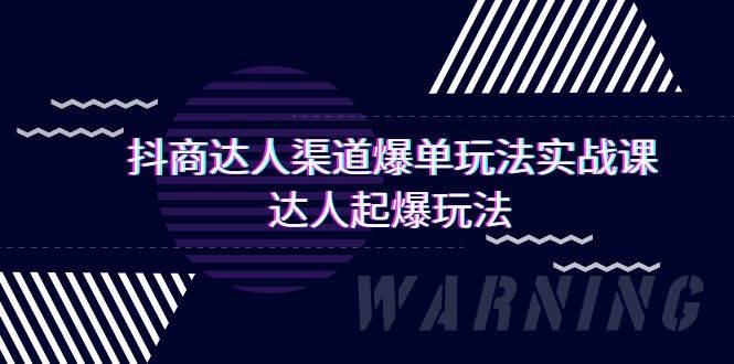 抖商达人-渠道爆单玩法实操课，达人起爆玩法（29节课）-天天有课网