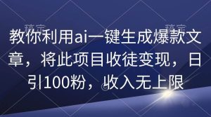 教你利用ai一键生成爆款文章，将此项目收徒变现，日引100粉，收入无上限-天天有课网