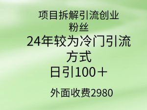 项目拆解引流创业粉丝，24年较冷门引流方式，轻松日引100＋-天天有课网