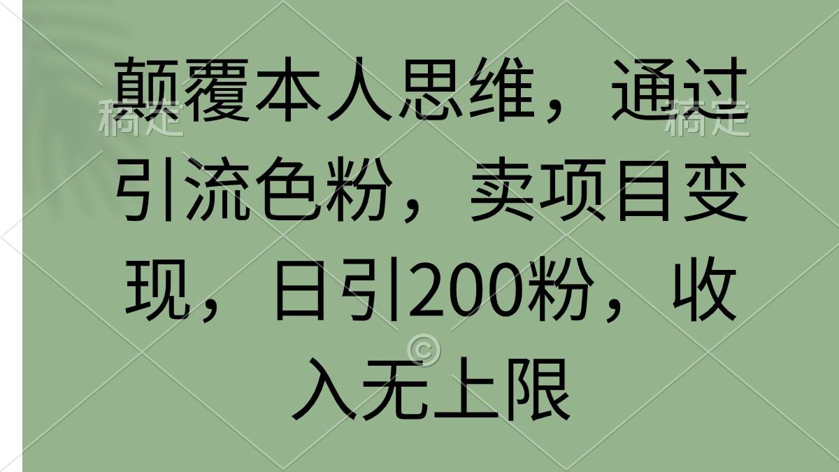 颠覆本人思维，通过引流色粉，卖项目变现，日引200粉，收入无上限-天天有课网