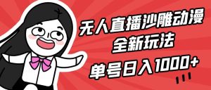 无人直播沙雕动漫全新玩法,单号日入1000+,小白可做,详细教程-天天有课网