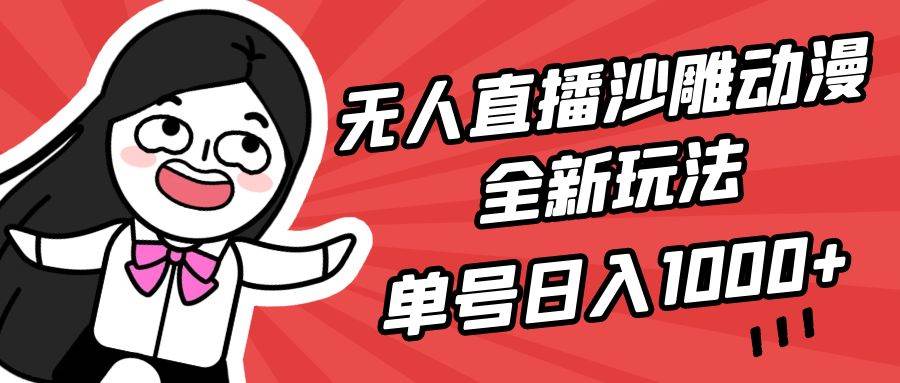 无人直播沙雕动漫全新玩法，单号日入1000+，小白可做，详细教程-天天有课网