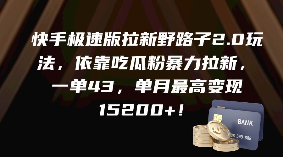 快手极速版拉新野路子2.0玩法，依靠吃瓜粉暴力拉新，一单43，单月最高变现15200+-天天有课网