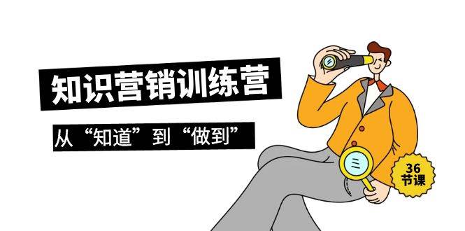 知识营销训练营·实操班，从“知道”到“做到”（36节课）-天天有课网