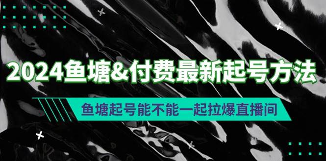 2024鱼塘付费最新起号方法：鱼塘起号能不能一起拉爆直播间-天天有课网