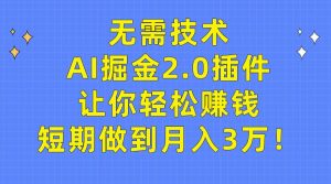 无需技术，AI掘金2.0插件让你轻松赚钱，短期做到月入3万！-天天有课网