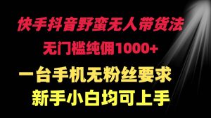 快手抖音野蛮无人带货法 无门槛纯佣1000+ 一台手机无粉丝要求新手小白…-天天有课网