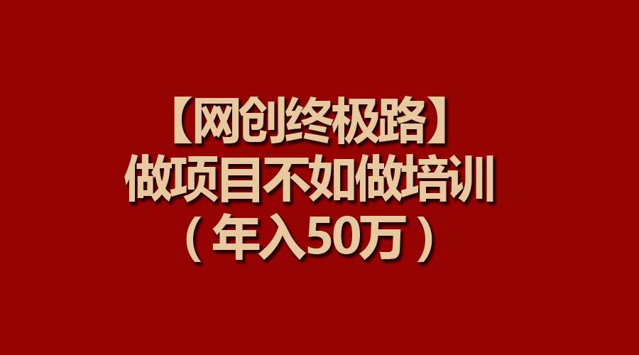 【网创终极路】做项目不如做项目培训，年入50万-天天有课网