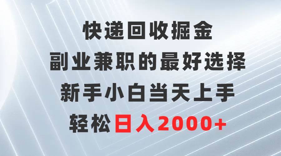 快递回收掘金，副业兼职的最好选择，新手小白当天上手，轻松日入2000+-天天有课网
