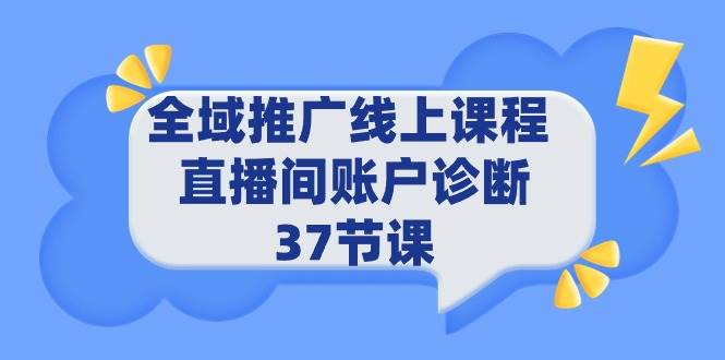 全域推广线上课程 _ 直播间账户诊断 37节课-天天有课网