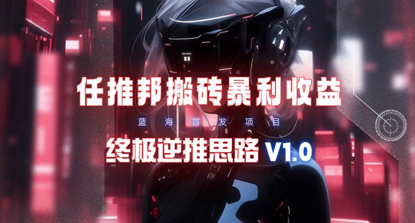 【限时蓝海】任推邦搬砖暴利吃收益_终极逆推思路V1.0-天天有课网