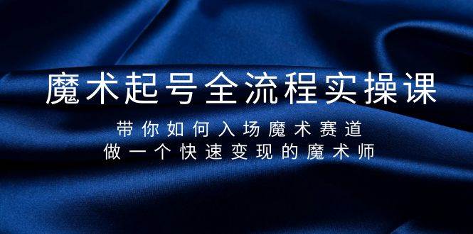 魔术起号全流程实操课，带你如何入场魔术赛道，做一个快速变现的魔术师-天天有课网