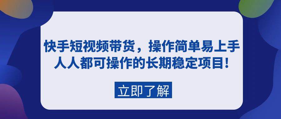 快手短视频带货，操作简单易上手，人人都可操作的长期稳定项目!-天天有课网