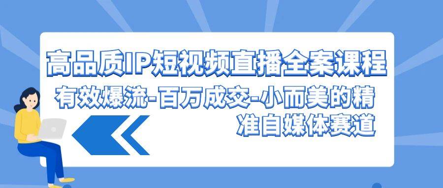 高品质 IP短视频直播-全案课程，有效爆流-百万成交-小而美的精准自媒体赛道-天天有课网