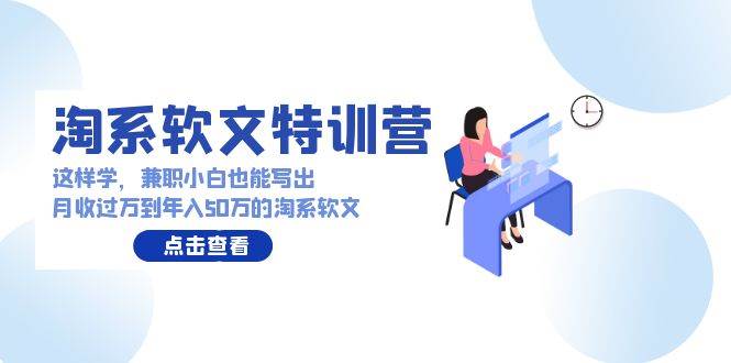 淘系软文特训营：这样学，兼职小白也能写出月收过万到年入50万的淘系软文-天天有课网